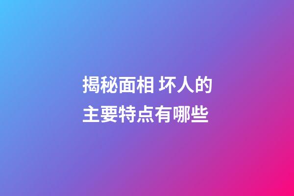 揭秘面相 坏人的主要特点有哪些